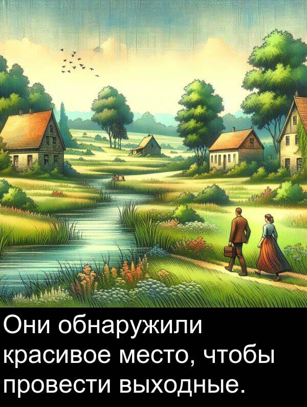 провести: Они обнаружили красивое место, чтобы провести выходные.