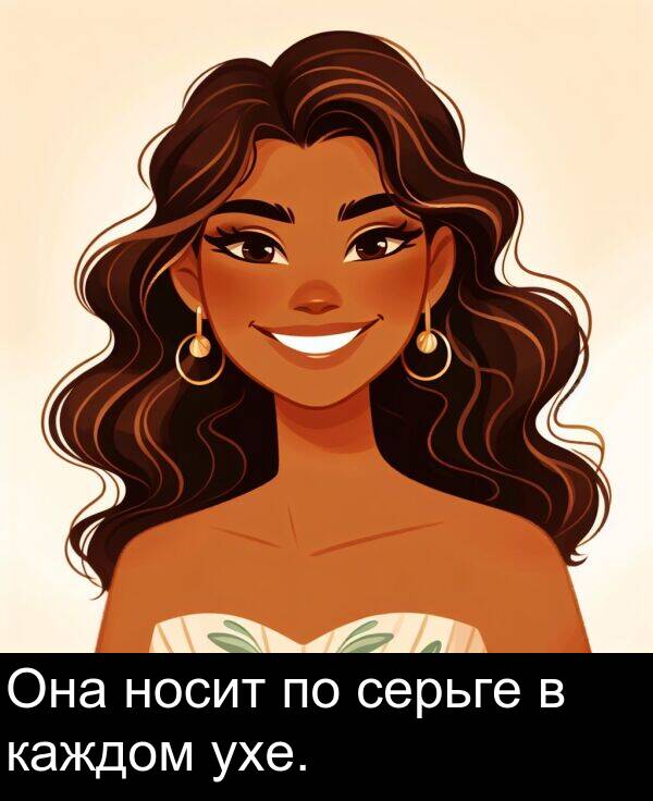 ухе: Она носит по серьге в каждом ухе.