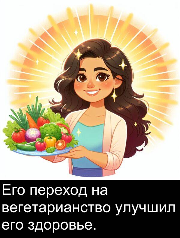 улучшил: Его переход на вегетарианство улучшил его здоровье.