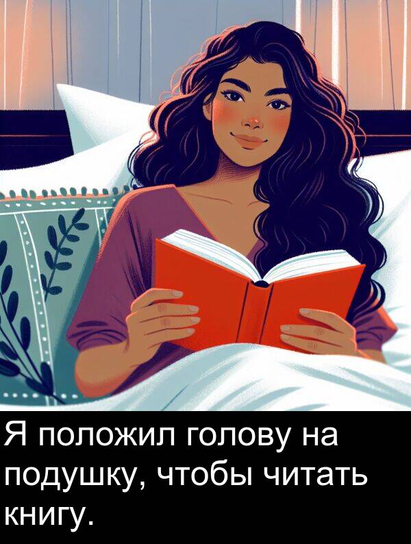 книгу: Я положил голову на подушку, чтобы читать книгу.