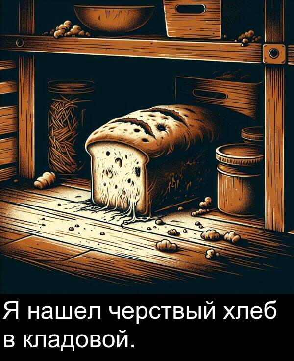 кладовой: Я нашел черствый хлеб в кладовой.