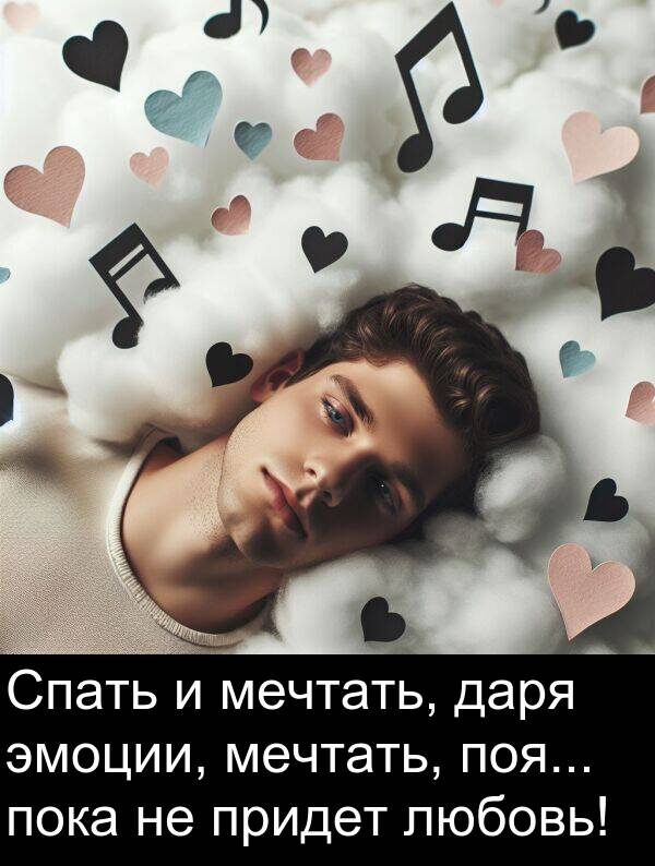 поя: Спать и мечтать, даря эмоции, мечтать, поя... пока не придет любовь!