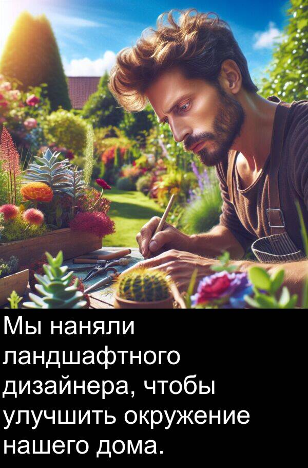 улучшить: Мы наняли ландшафтного дизайнера, чтобы улучшить окружение нашего дома.