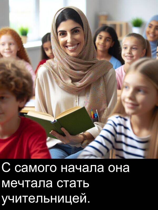 учительницей: С самого начала она мечтала стать учительницей.