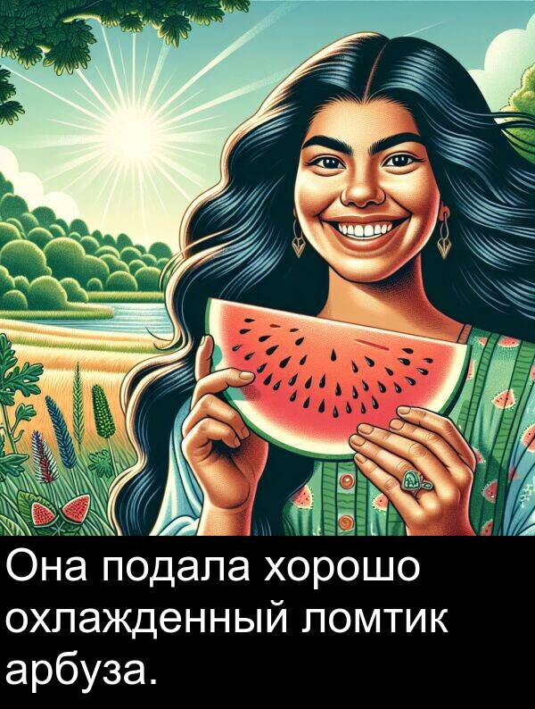 хорошо: Она подала хорошо охлажденный ломтик арбуза.