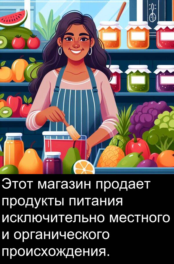 происхождения: Этот магазин продает продукты питания исключительно местного и органического происхождения.