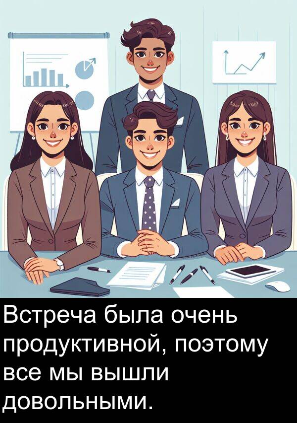 продуктивной: Встреча была очень продуктивной, поэтому все мы вышли довольными.
