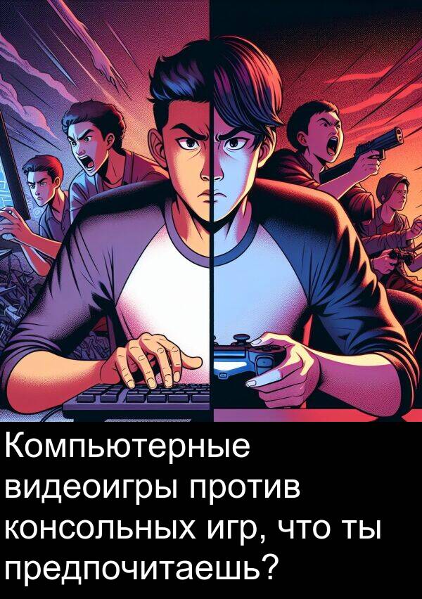 консольных: Компьютерные видеоигры против консольных игр, что ты предпочитаешь?