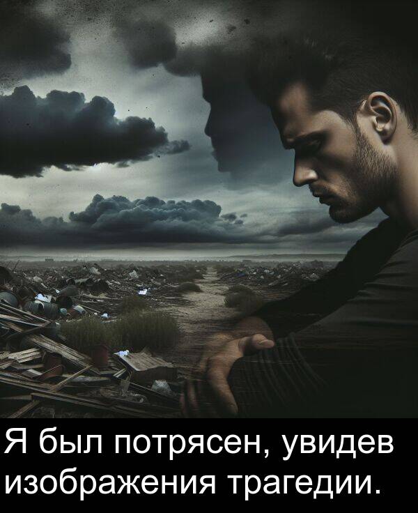 потрясен: Я был потрясен, увидев изображения трагедии.
