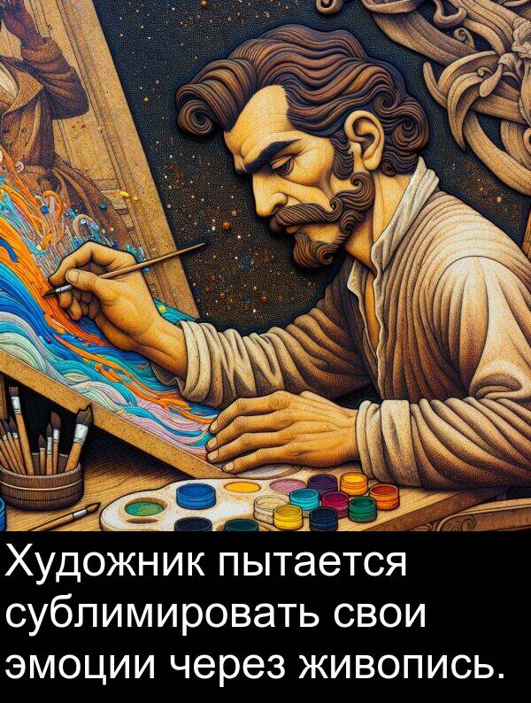 пытается: Художник пытается сублимировать свои эмоции через живопись.