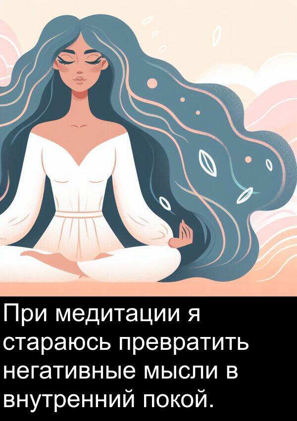стараюсь: При медитации я стараюсь превратить негативные мысли в внутренний покой.