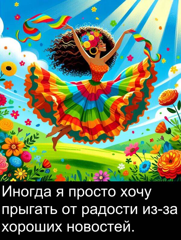 просто: Иногда я просто хочу прыгать от радости из-за хороших новостей.