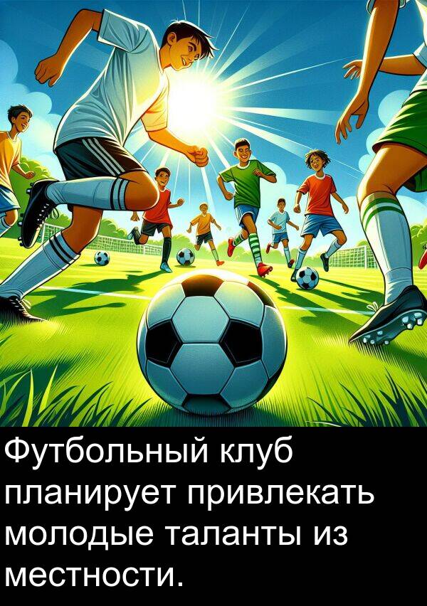 клуб: Футбольный клуб планирует привлекать молодые таланты из местности.