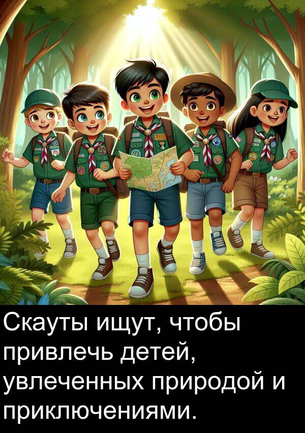 привлечь: Скауты ищут, чтобы привлечь детей, увлеченных природой и приключениями.