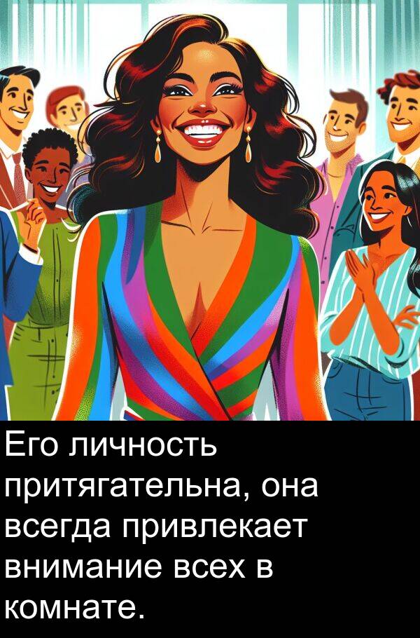 притягательна: Его личность притягательна, она всегда привлекает внимание всех в комнате.