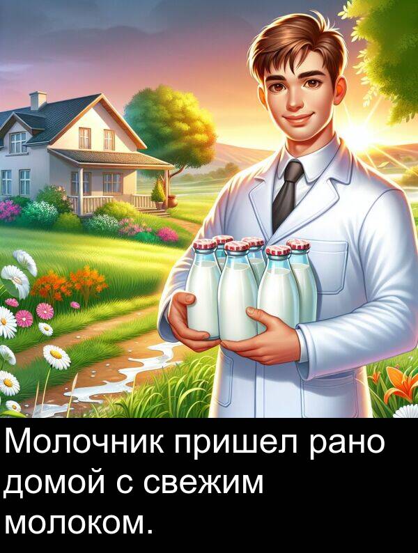 пришел: Молочник пришел рано домой с свежим молоком.