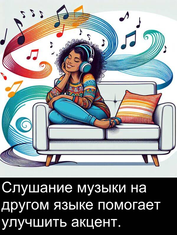 улучшить: Слушание музыки на другом языке помогает улучшить акцент.