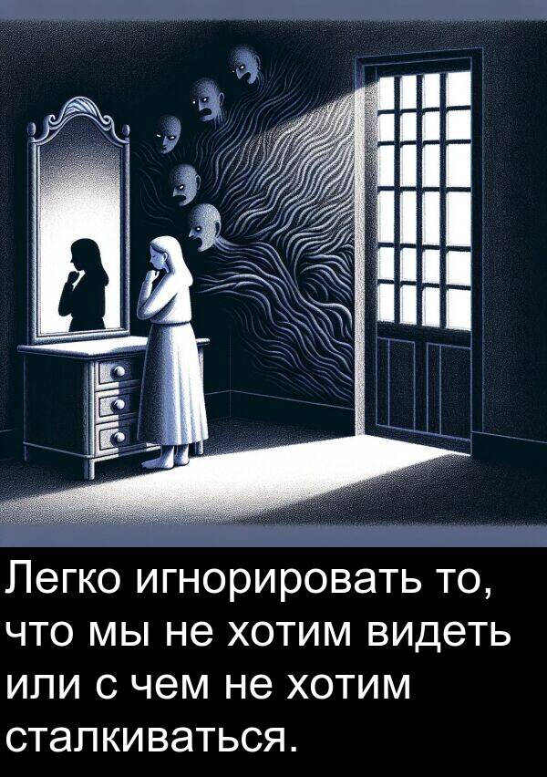 игнорировать: Легко игнорировать то, что мы не хотим видеть или с чем не хотим сталкиваться.