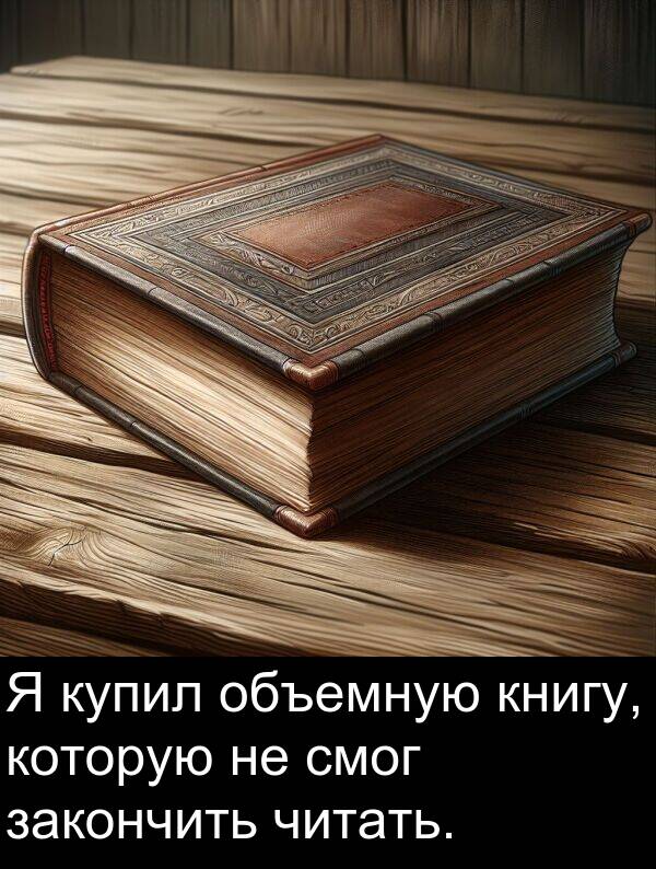 книгу: Я купил объемную книгу, которую не смог закончить читать.