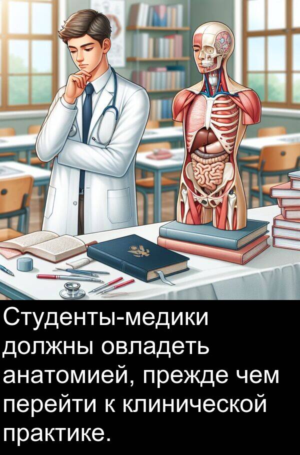 клинической: Студенты-медики должны овладеть анатомией, прежде чем перейти к клинической практике.