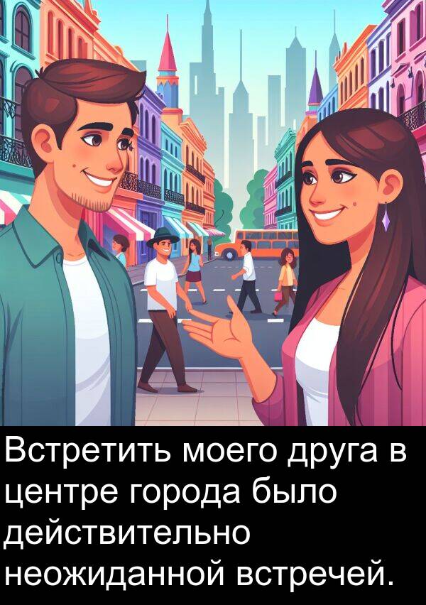 встречей: Встретить моего друга в центре города было действительно неожиданной встречей.