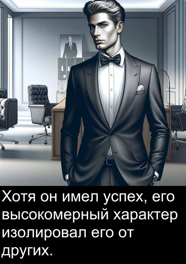 высокомерный: Хотя он имел успех, его высокомерный характер изолировал его от других.