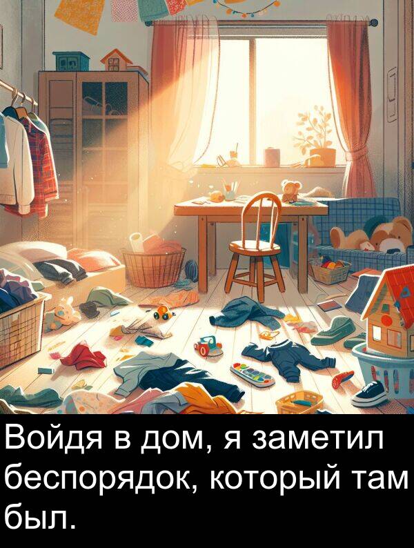 который: Войдя в дом, я заметил беспорядок, который там был.