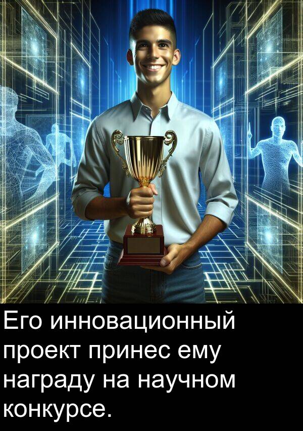 конкурсе: Его инновационный проект принес ему награду на научном конкурсе.