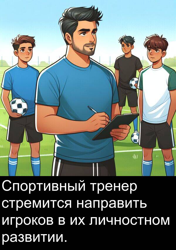 стремится: Спортивный тренер стремится направить игроков в их личностном развитии.