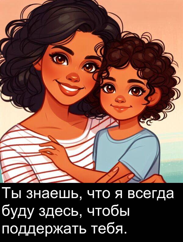 тебя: Ты знаешь, что я всегда буду здесь, чтобы поддержать тебя.