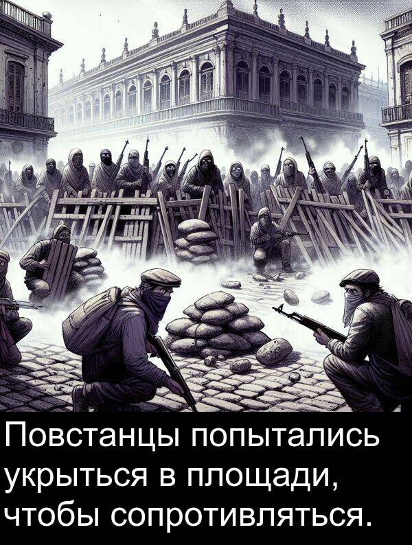 укрыться: Повстанцы попытались укрыться в площади, чтобы сопротивляться.