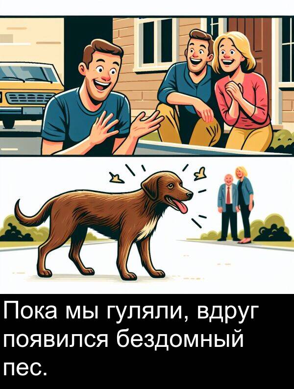 появился: Пока мы гуляли, вдруг появился бездомный пес.