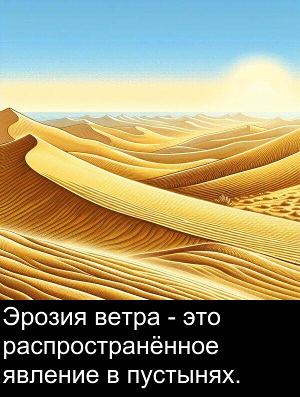 пустынях: Эрозия ветра - это распространённое явление в пустынях.