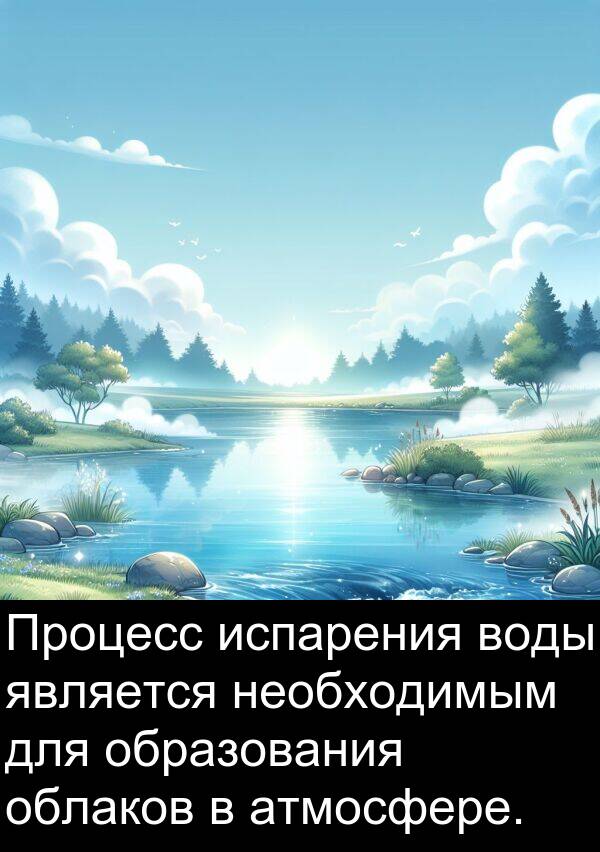 облаков: Процесс испарения воды является необходимым для образования облаков в атмосфере.