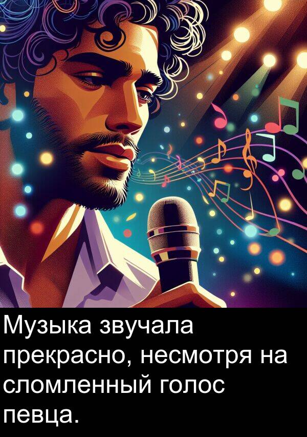 несмотря: Музыка звучала прекрасно, несмотря на сломленный голос певца.
