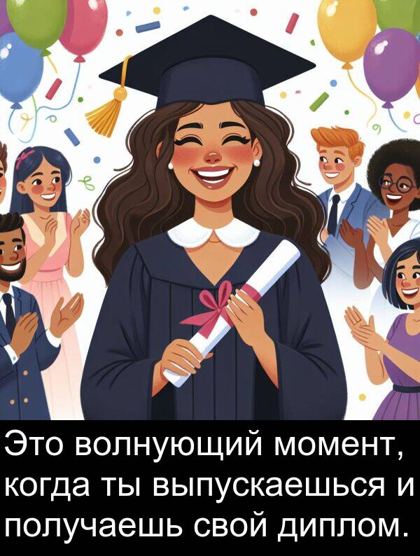 получаешь: Это волнующий момент, когда ты выпускаешься и получаешь свой диплом.