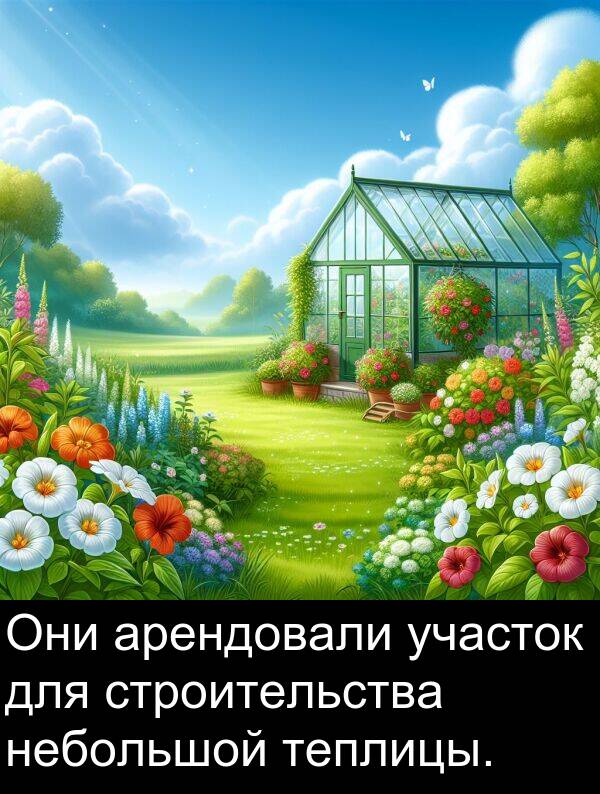 участок: Они арендовали участок для строительства небольшой теплицы.