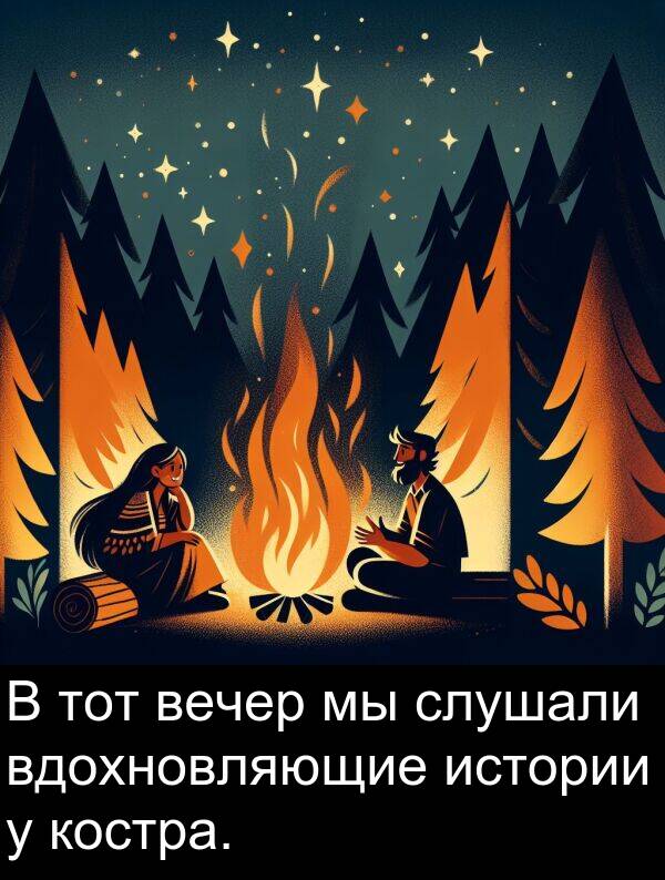 костра: В тот вечер мы слушали вдохновляющие истории у костра.