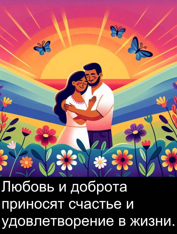 приносят: Любовь и доброта приносят счастье и удовлетворение в жизни.