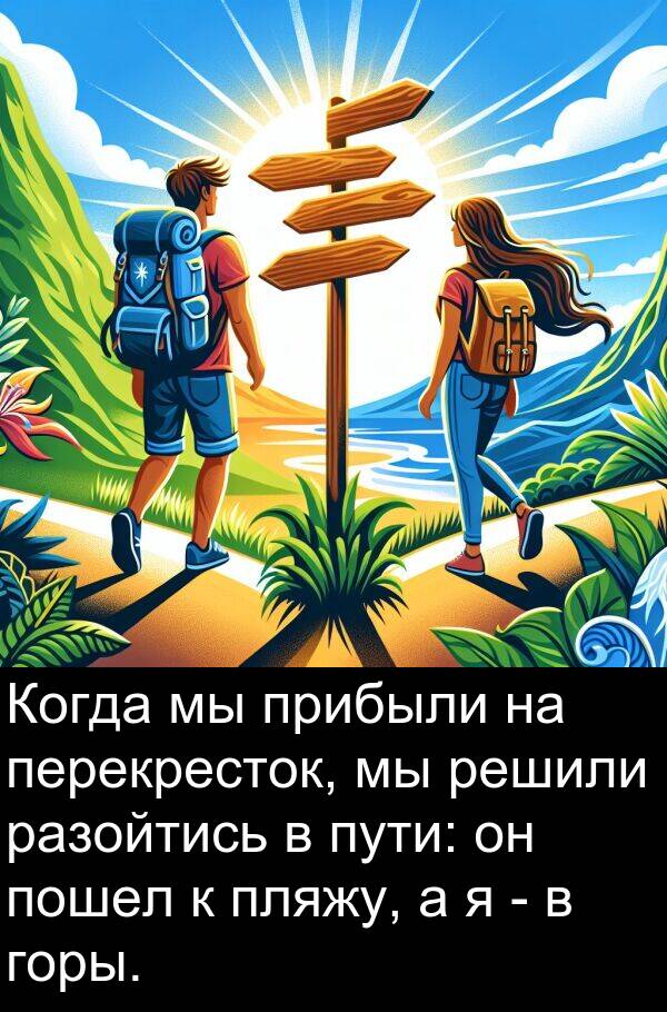 прибыли: Когда мы прибыли на перекресток, мы решили разойтись в пути: он пошел к пляжу, а я - в горы.