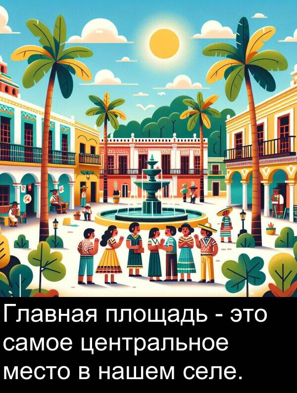 центральное: Главная площадь - это самое центральное место в нашем селе.