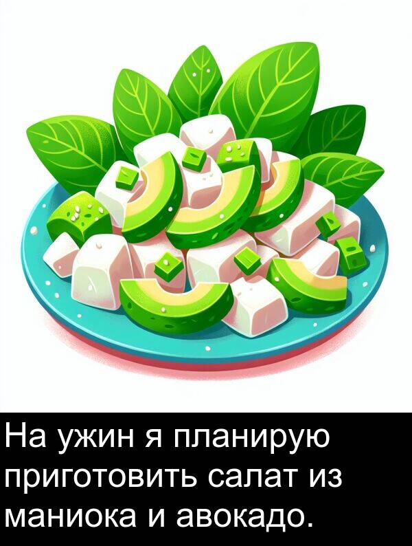 приготовить: На ужин я планирую приготовить салат из маниока и авокадо.