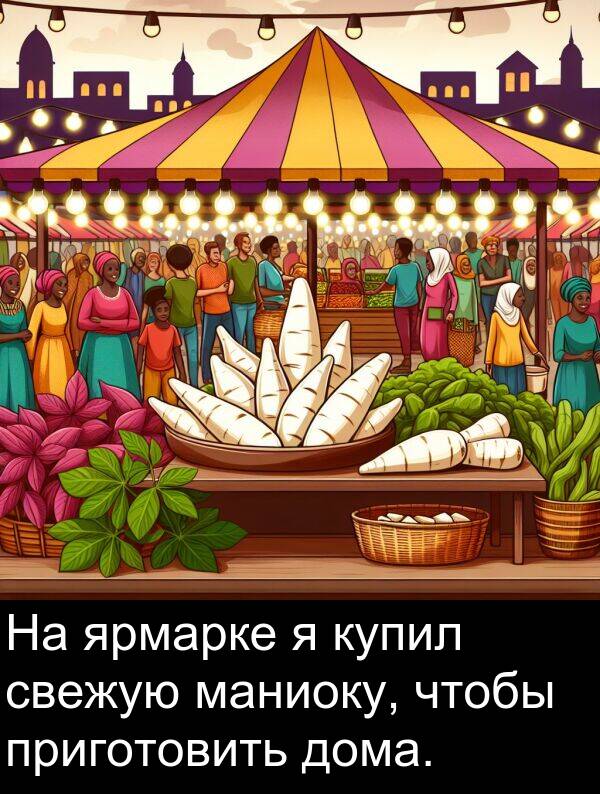 приготовить: На ярмарке я купил свежую маниоку, чтобы приготовить дома.