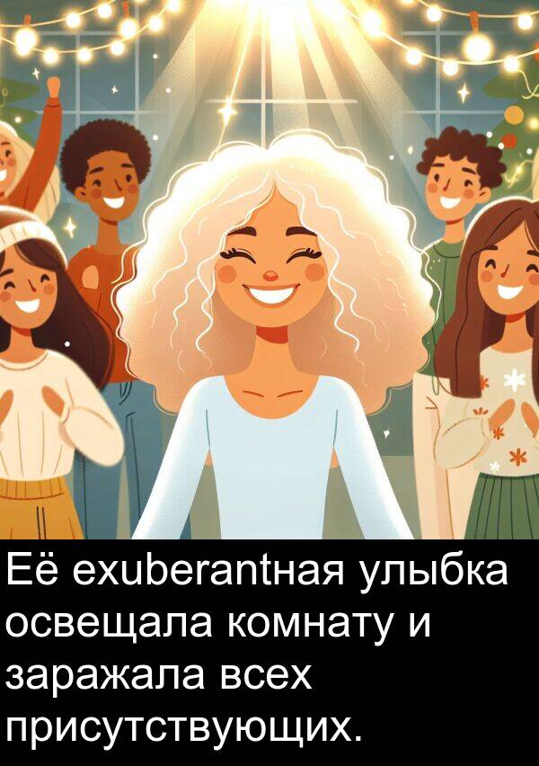 присутствующих: Её exuberantная улыбка освещала комнату и заражала всех присутствующих.