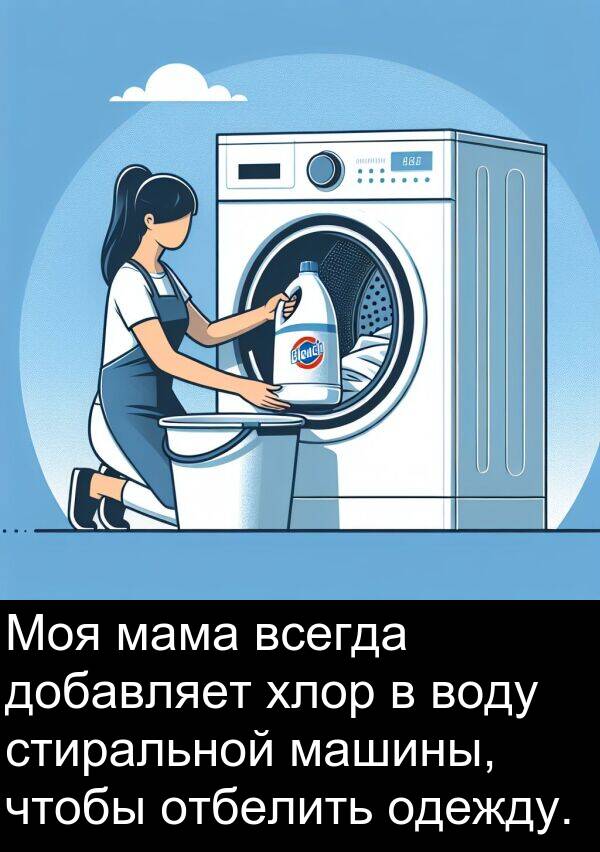 стиральной: Моя мама всегда добавляет хлор в воду стиральной машины, чтобы отбелить одежду.