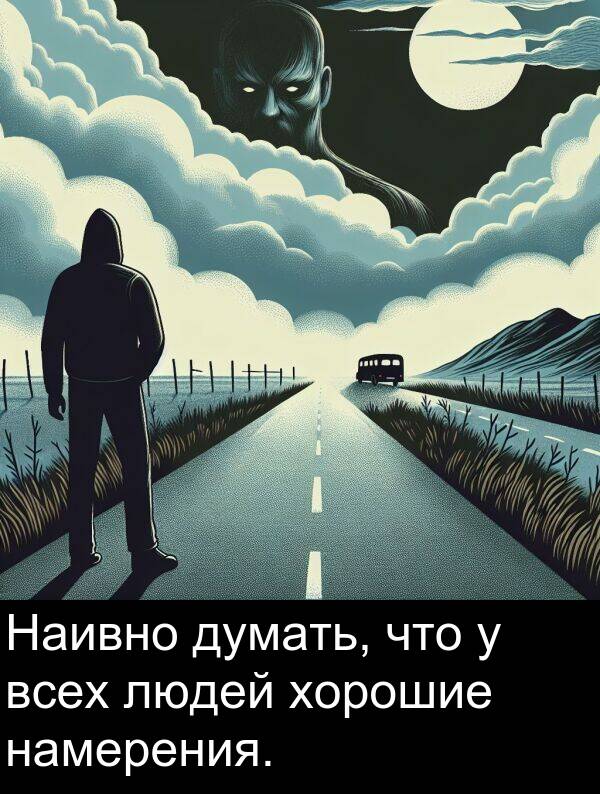 всех: Наивно думать, что у всех людей хорошие намерения.