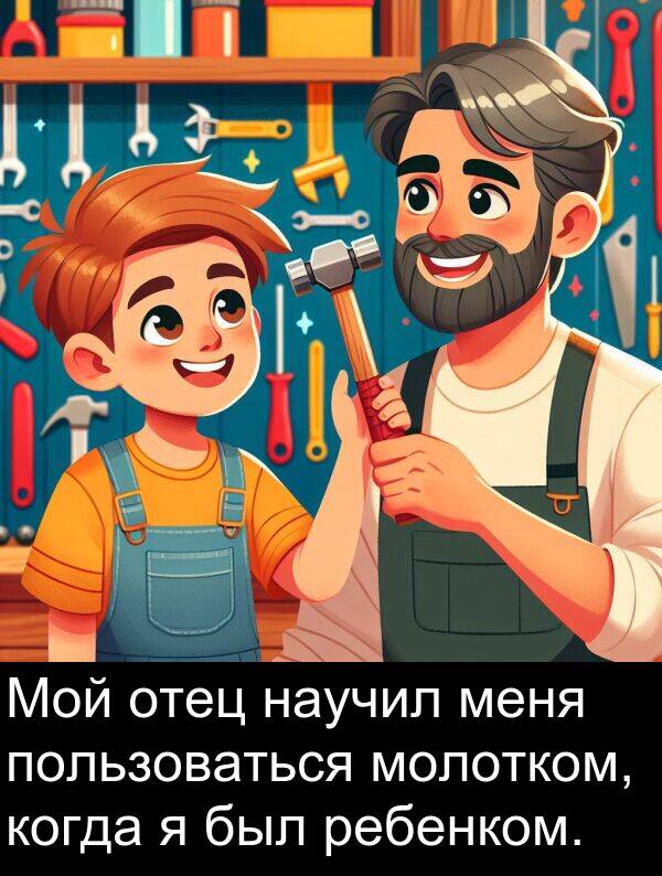 пользоваться: Мой отец научил меня пользоваться молотком, когда я был ребенком.