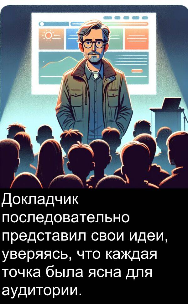 идеи: Докладчик последовательно представил свои идеи, уверяясь, что каждая точка была ясна для аудитории.