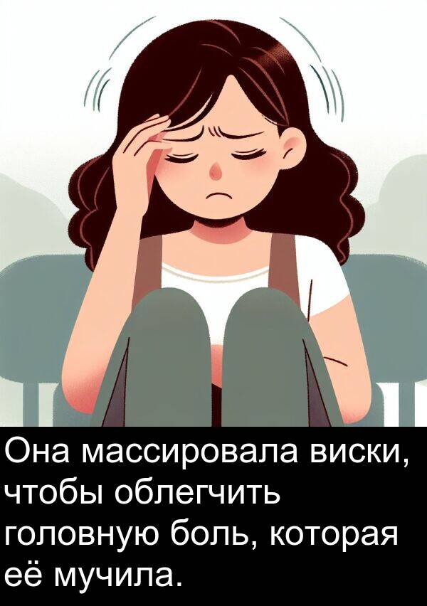 облегчить: Она массировала виски, чтобы облегчить головную боль, которая её мучила.