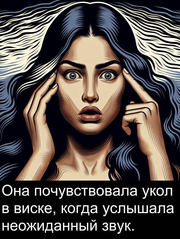 когда: Она почувствовала укол в виске, когда услышала неожиданный звук.